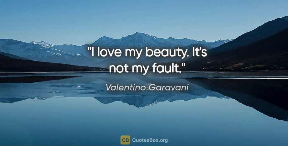 Valentino Garavani quote: "I love my beauty. It's not my fault."
