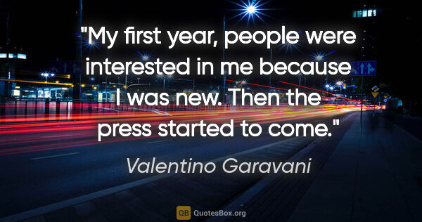 Valentino Garavani quote: "My first year, people were interested in me because I was new...."