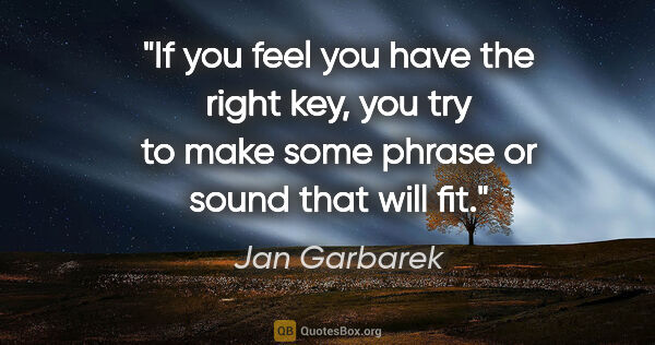 Jan Garbarek quote: "If you feel you have the right key, you try to make some..."