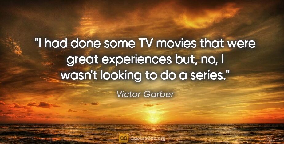 Victor Garber quote: "I had done some TV movies that were great experiences but, no,..."