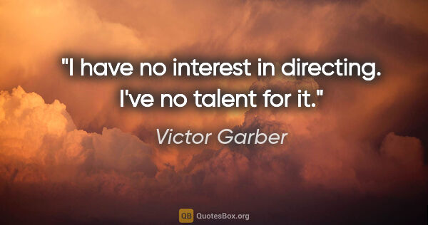 Victor Garber quote: "I have no interest in directing. I've no talent for it."