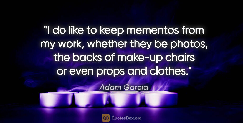 Adam Garcia quote: "I do like to keep mementos from my work, whether they be..."