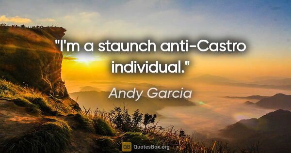 Andy Garcia quote: "I'm a staunch anti-Castro individual."