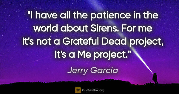 Jerry Garcia quote: "I have all the patience in the world about Sirens. For me it's..."