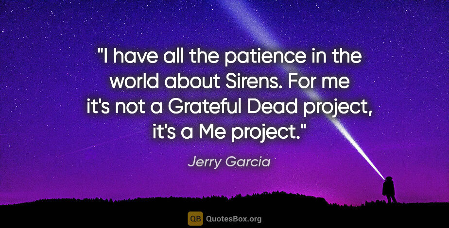 Jerry Garcia quote: "I have all the patience in the world about Sirens. For me it's..."