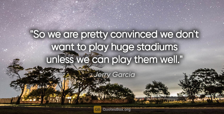 Jerry Garcia quote: "So we are pretty convinced we don't want to play huge stadiums..."