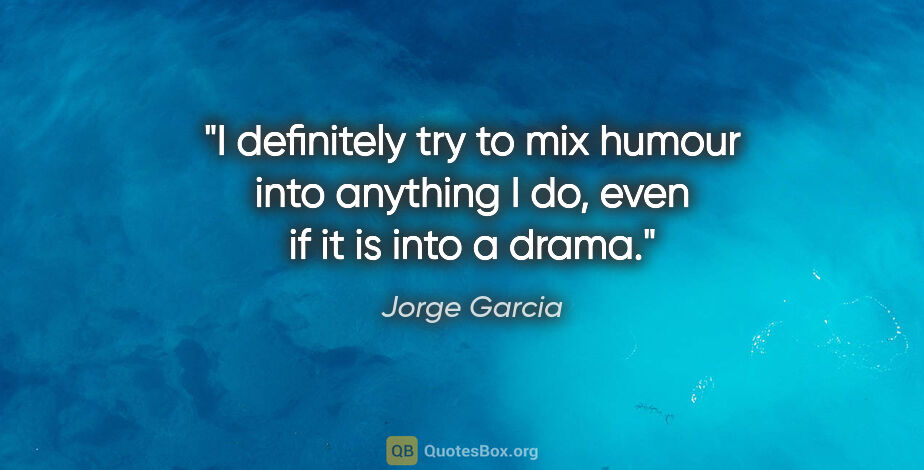 Jorge Garcia quote: "I definitely try to mix humour into anything I do, even if it..."