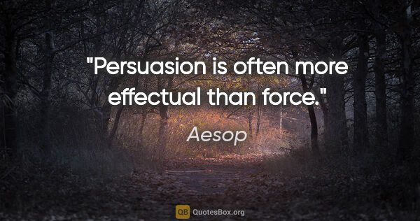 Aesop quote: "Persuasion is often more effectual than force."