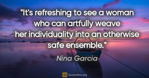 Nina Garcia quote: "It's refreshing to see a woman who can artfully weave her..."