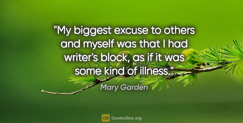 Mary Garden quote: "My biggest excuse to others and myself was that I had writer's..."