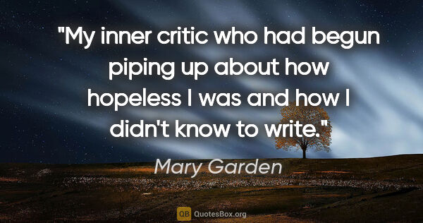 Mary Garden quote: "My inner critic who had begun piping up about how hopeless I..."