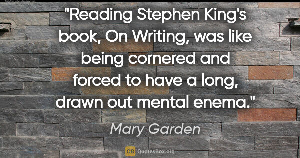 Mary Garden quote: "Reading Stephen King's book, On Writing, was like being..."