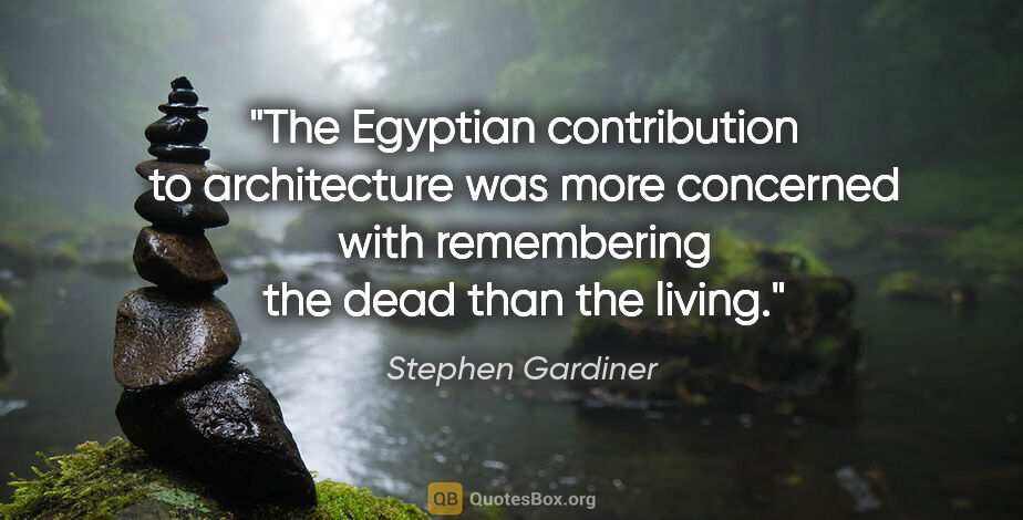 Stephen Gardiner quote: "The Egyptian contribution to architecture was more concerned..."