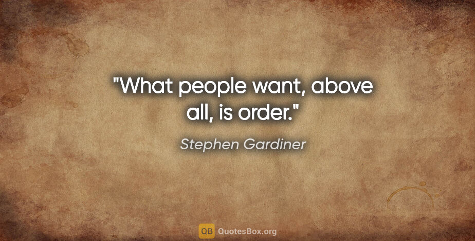 Stephen Gardiner quote: "What people want, above all, is order."