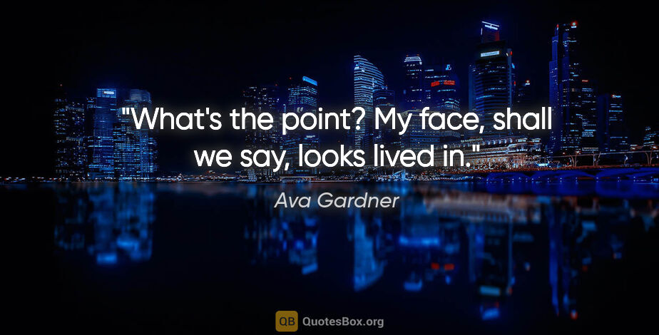 Ava Gardner quote: "What's the point? My face, shall we say, looks lived in."