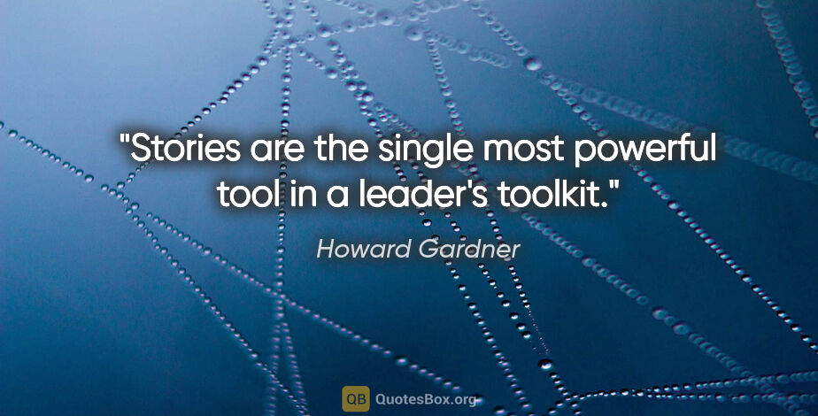 Howard Gardner quote: "Stories are the single most powerful tool in a leader's toolkit."
