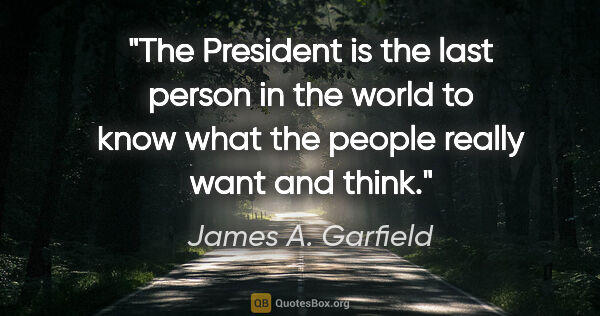 James A. Garfield quote: "The President is the last person in the world to know what the..."