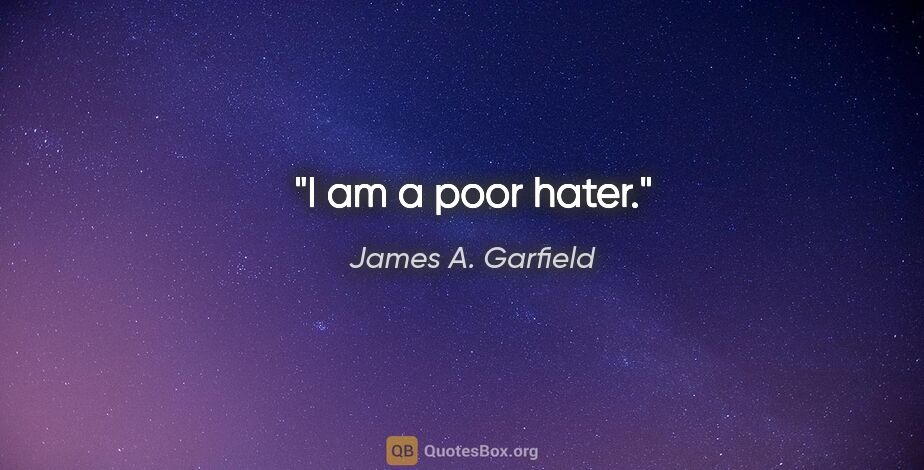 James A. Garfield quote: "I am a poor hater."