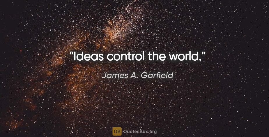 James A. Garfield quote: "Ideas control the world."