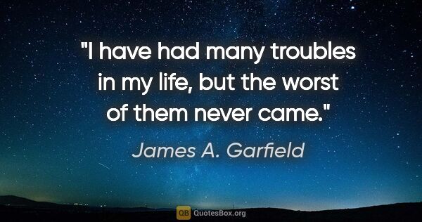 James A. Garfield quote: "I have had many troubles in my life, but the worst of them..."