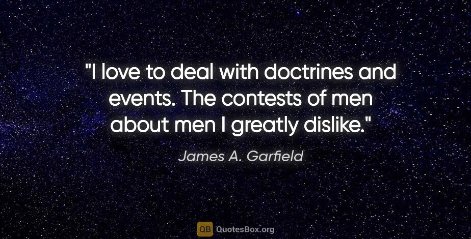 James A. Garfield quote: "I love to deal with doctrines and events. The contests of men..."
