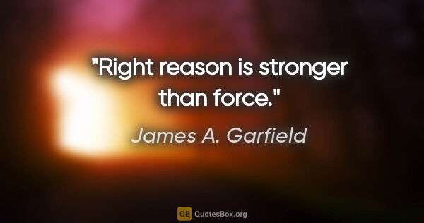 James A. Garfield quote: "Right reason is stronger than force."