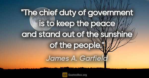 James A. Garfield quote: "The chief duty of government is to keep the peace and stand..."