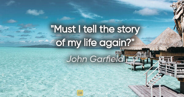 John Garfield quote: "Must I tell the story of my life again?"