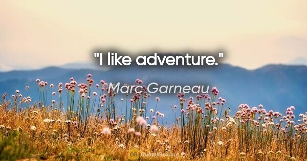 Marc Garneau quote: "I like adventure."