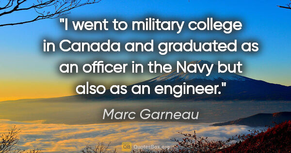 Marc Garneau quote: "I went to military college in Canada and graduated as an..."