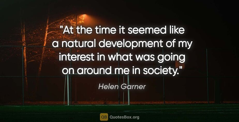 Helen Garner quote: "At the time it seemed like a natural development of my..."