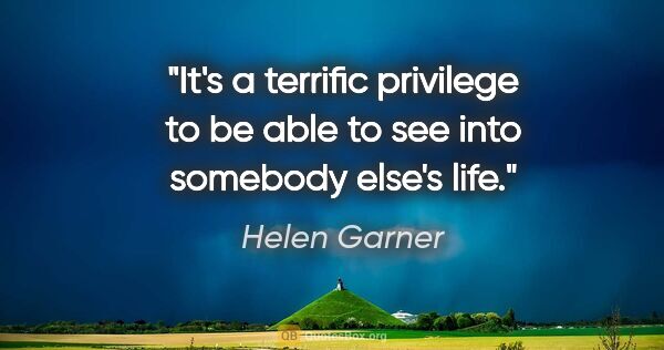 Helen Garner quote: "It's a terrific privilege to be able to see into somebody..."