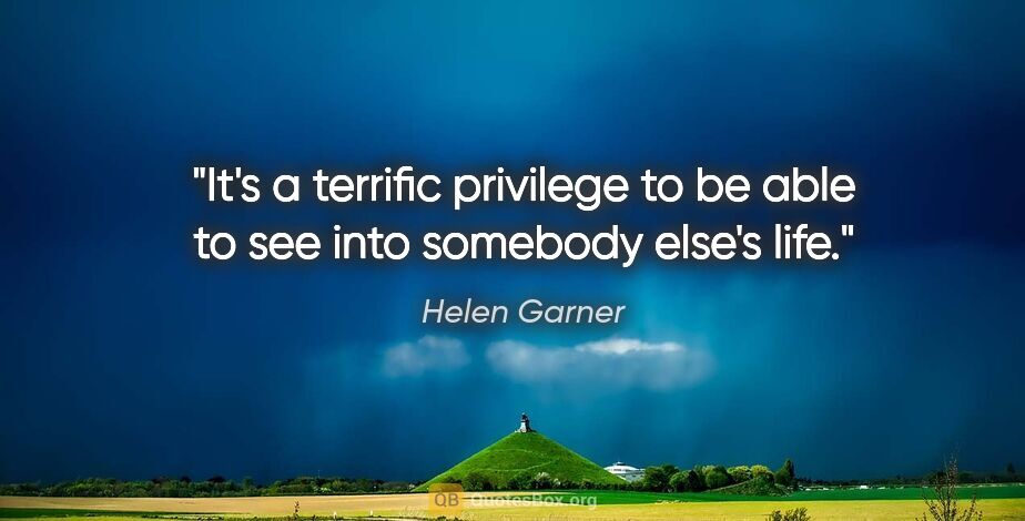 Helen Garner quote: "It's a terrific privilege to be able to see into somebody..."