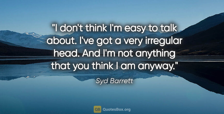 Syd Barrett quote: "I don't think I'm easy to talk about. I've got a very..."