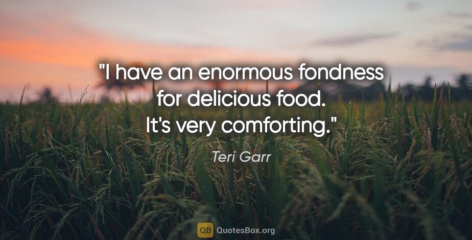 Teri Garr quote: "I have an enormous fondness for delicious food. It's very..."