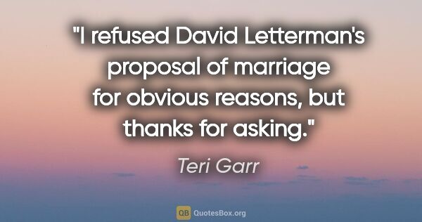 Teri Garr quote: "I refused David Letterman's proposal of marriage for obvious..."