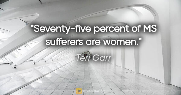Teri Garr quote: "Seventy-five percent of MS sufferers are women."