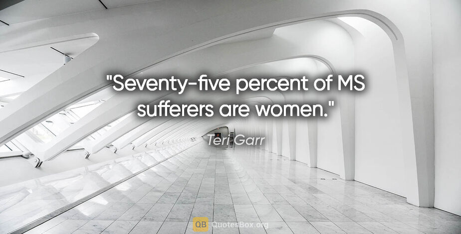 Teri Garr quote: "Seventy-five percent of MS sufferers are women."