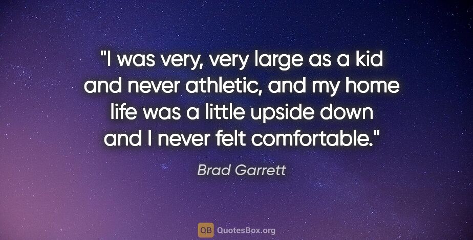 Brad Garrett quote: "I was very, very large as a kid and never athletic, and my..."