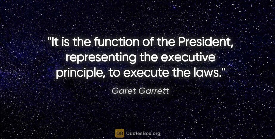 Garet Garrett quote: "It is the function of the President, representing the..."