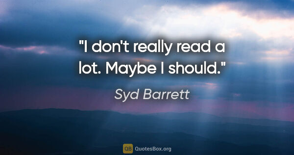 Syd Barrett quote: "I don't really read a lot. Maybe I should."