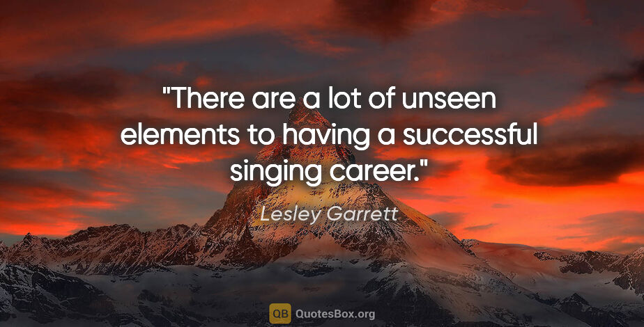 Lesley Garrett quote: "There are a lot of unseen elements to having a successful..."
