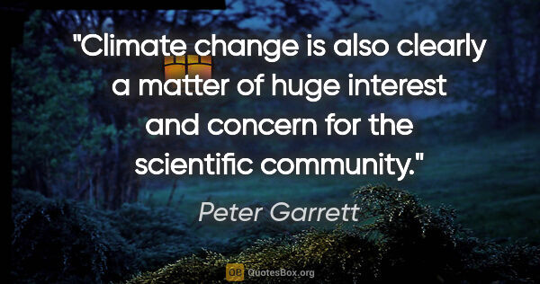 Peter Garrett quote: "Climate change is also clearly a matter of huge interest and..."