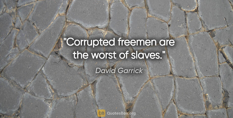 David Garrick quote: "Corrupted freemen are the worst of slaves."