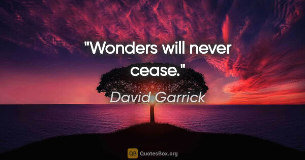 David Garrick quote: "Wonders will never cease."