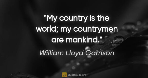 William Lloyd Garrison quote: "My country is the world; my countrymen are mankind."