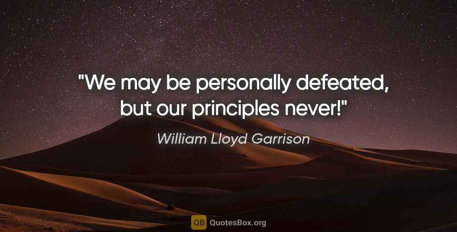 William Lloyd Garrison quote: "We may be personally defeated, but our principles never!"