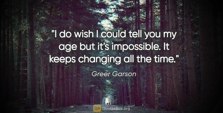 Greer Garson quote: "I do wish I could tell you my age but it's impossible. It..."