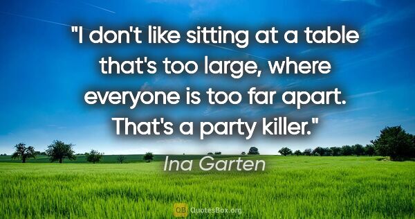 Ina Garten quote: "I don't like sitting at a table that's too large, where..."