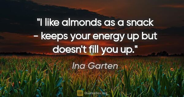 Ina Garten quote: "I like almonds as a snack - keeps your energy up but doesn't..."